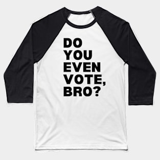 Do You Even Vote, Bro? Baseball T-Shirt